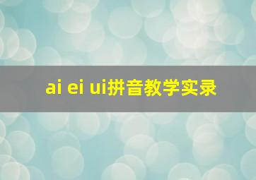 ai ei ui拼音教学实录